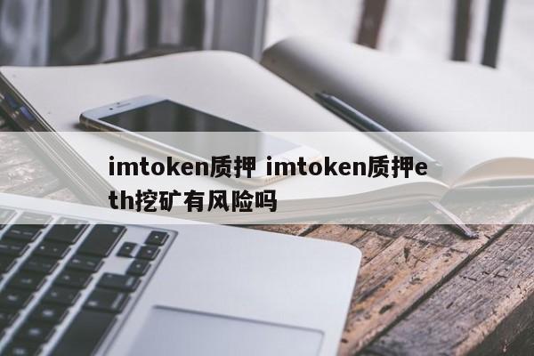 将 imtoken 质押到 imtoken 进行 ETH 挖矿是否存在风险？