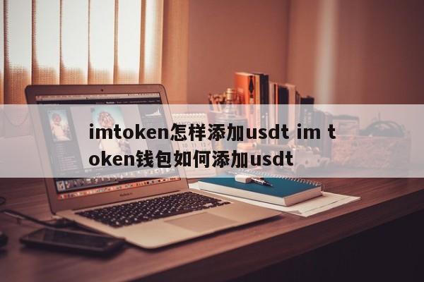 如何将USDT添加到IM TOKEN 如何将USDT添加到IM TOKEN钱包 简介