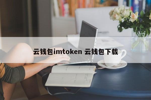 云端钱包imtoken云端钱包下载介绍