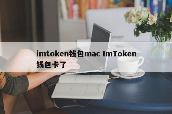 imtoken钱包mac ImToken钱包卡住介绍