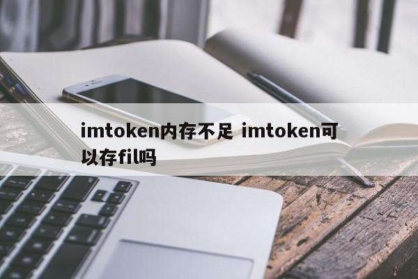 imtoken内存不足，imtoken可以存储文件吗？ 简介