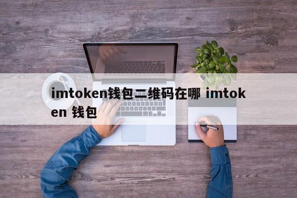 imtoken钱包的二维码在哪里? imtoken钱包