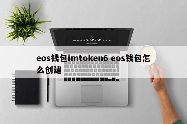 eos 钱包 imtoken6 如何创建 eos 钱包