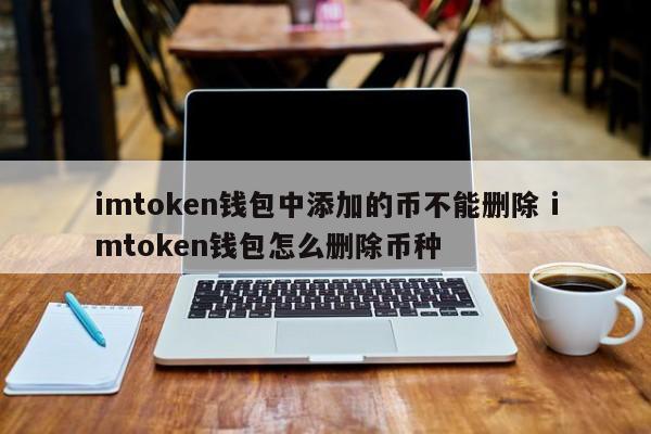 imtoken钱包中添加的币种无法删除，如何删除imtoken钱包里的币种