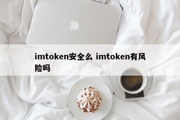 imtoken 安全吗？imtoken 有风险吗？