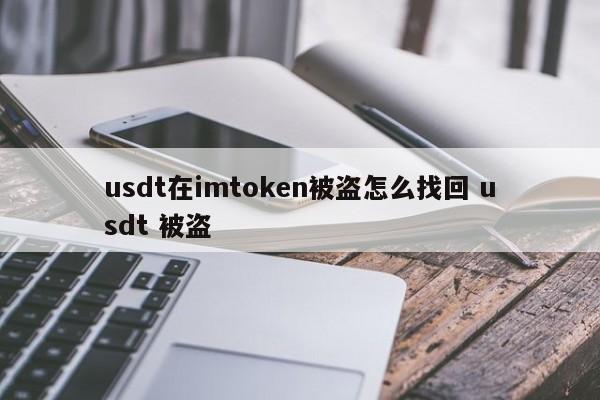 如果 USDT 在 imtoken 被盗，如何取回USDT 被盗介绍