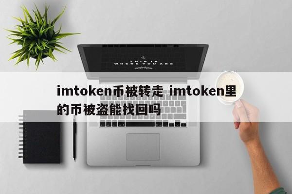 imtoken币被转走了，imtoken里面的币被盗了还能找回吗？