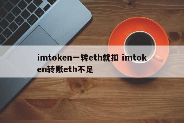 imtoken转eth时，会扣除imtoken转入金额，eth不足。