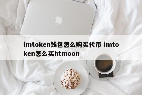 如何使用imtoken钱包购买代币？如何使用imtoken购买htmoon？简介