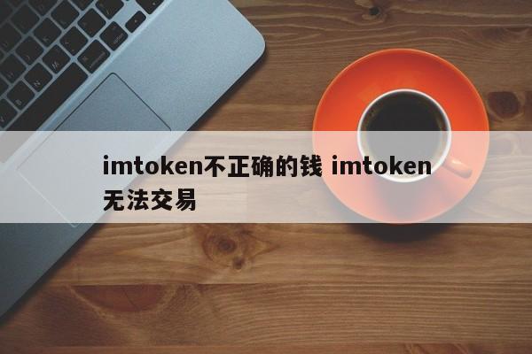 imtoken 错误的货币 imtoken 无法交易 简介