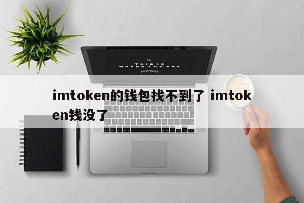 我找不到imtoken钱包了，我在imtoken里的钱丢了。简介