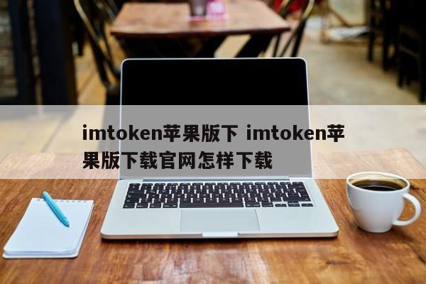 imtoken苹果版 imtoken苹果版下载 官网怎么下载