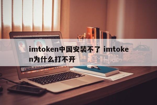 imtoken在国内无法安装，为什么imtoken打不开？ 介绍