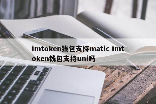 imtoken 钱包支持 matic 吗？imtoken 钱包支持 uni 吗？