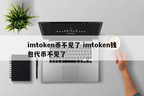 imtoken币没了。imtoken钱包代币没了。简介