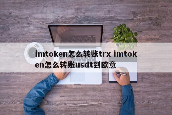 如何从 imtoken 转移 trx 如何从 imtoken 转移 usdt 到 eu