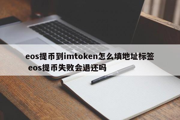 提现eos到imtoken地址标签怎么填？eos提现失败会退回吗？