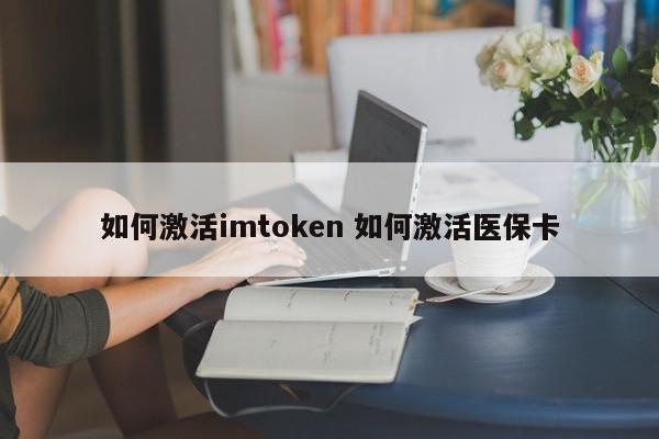 如何激活imtoken 如何激活医保卡 简介