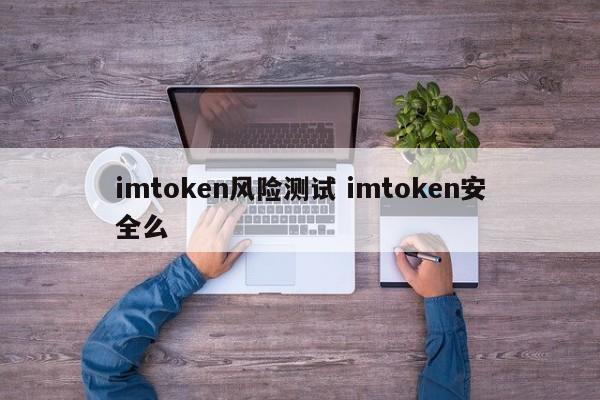 imtoken 风险测试 imtoken 安全吗？ 介绍