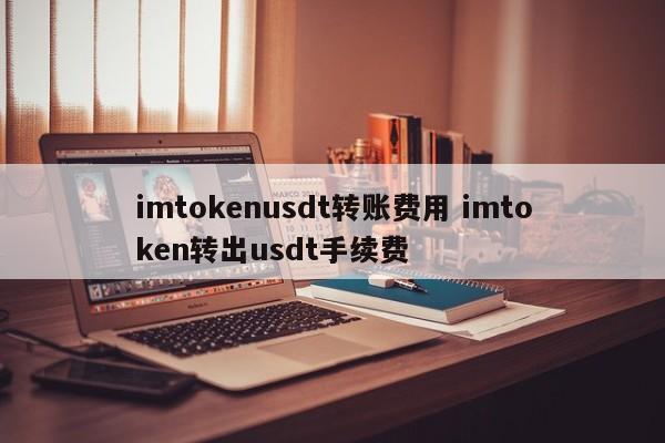 imtokenusdt转账费imtoken转账usdt手续费