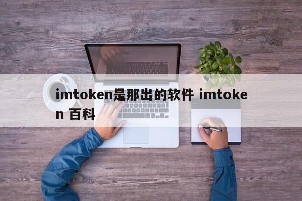 imtoken软件是哪里出品的？imtoken百科全书