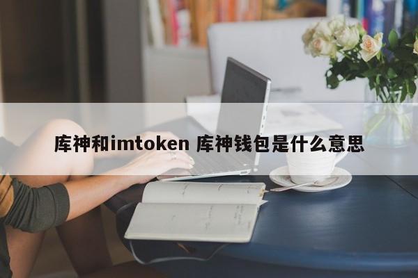 Kushen 和 imtoken Kushen 钱包是什么意思