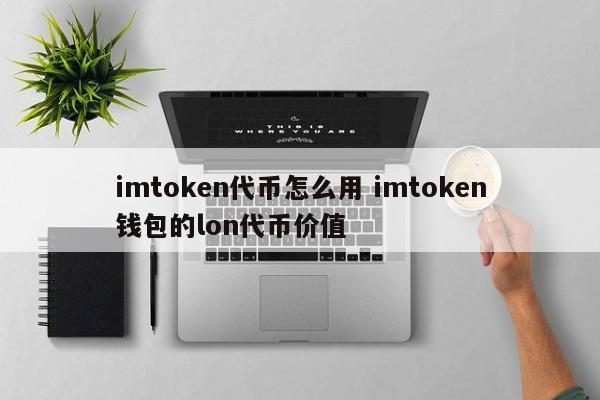 imtoken代币如何使用？imtoken钱包中lon代币的价值