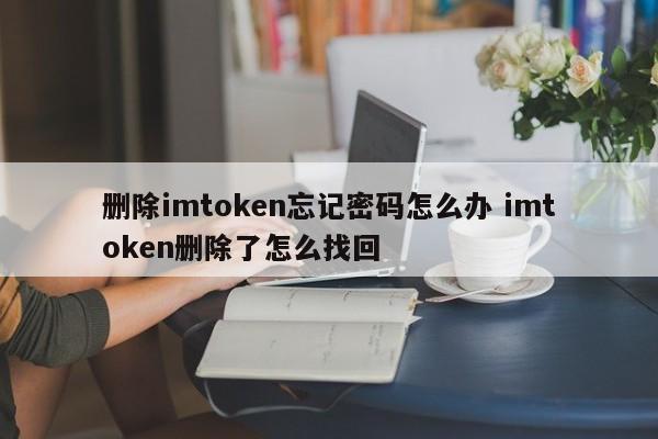 删除imtoken后忘记密码怎么办？imtoken删除后如何找回？