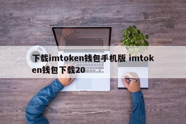 下载imtoken钱包手机版 imtoken钱包下载20介绍