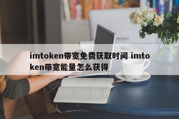 imtoken带宽免费获取时间 imtoken带宽能量如何获取