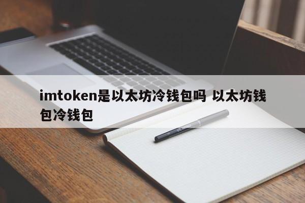 imtoken 是以太坊冷钱包吗? 以太坊钱包 冷钱包