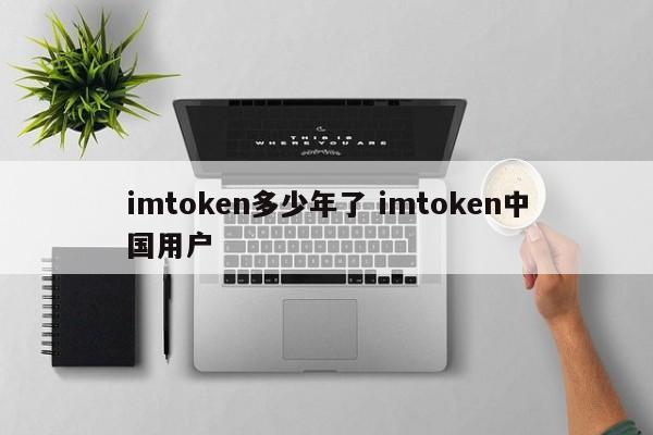 imtoken 成立多少年了？imtoken 中国用户