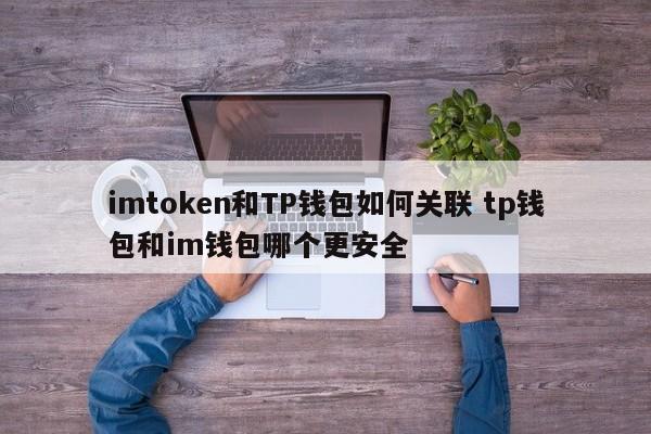 imtoken和TP钱包怎么关联？TP钱包和im钱包哪个更安全？