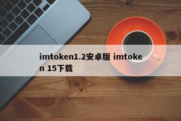 imtoken1.2 Android版本imtoken 15下载介绍