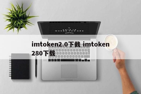 imtoken2.0下载 imtoken280下载介绍