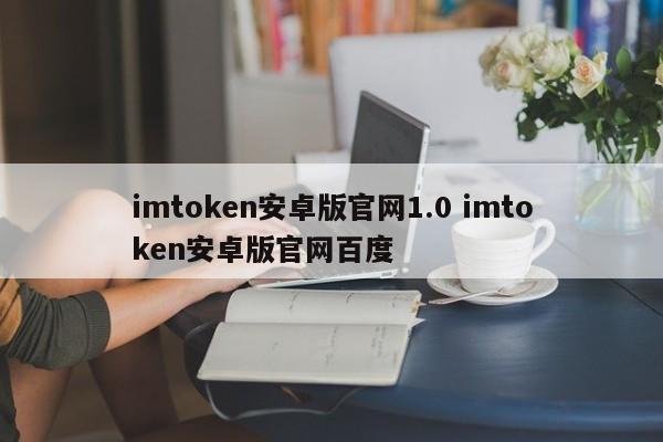 imtoken Android官网1.0 imtoken Android官网百度介绍