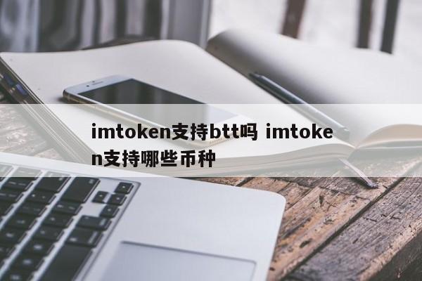 imtoken 支持 btt 吗？imtoken 支持哪些货币？