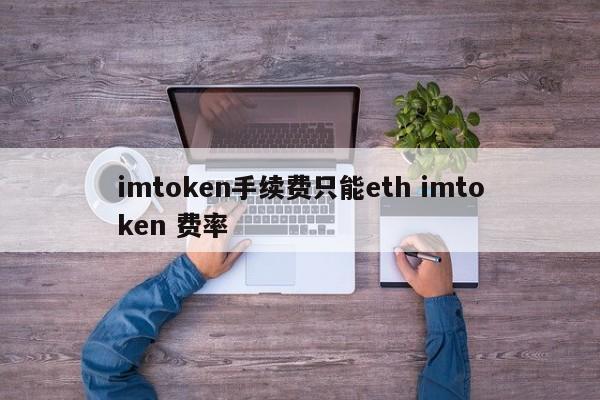 imtoken 手续费只能是 eth imtoken 费率