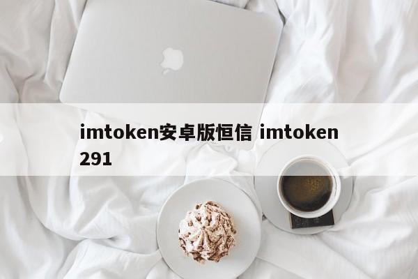 imtoken android版本恒信imtoken291介绍