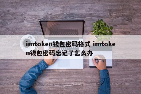 imtoken钱包密码格式 imtoken钱包密码忘记了怎么办