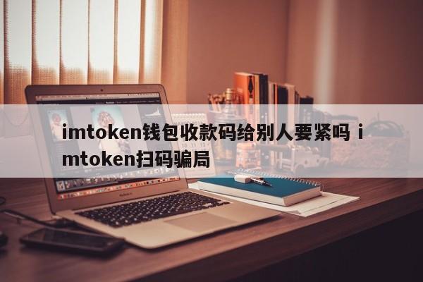 imtoken钱包付款码给别人有影响吗？imtoken扫码诈骗