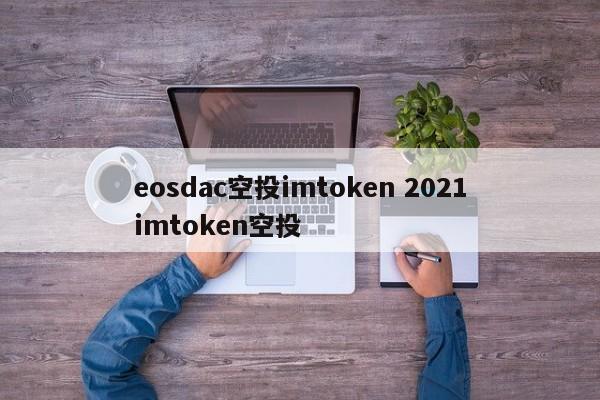 eosdac 空投 imtoken 2021imtoken 空投介绍