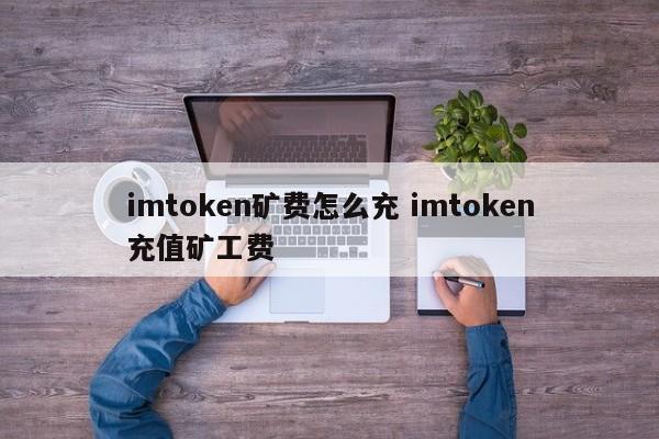 imtoken挖矿费怎么充值？imtoken挖矿费充值介绍