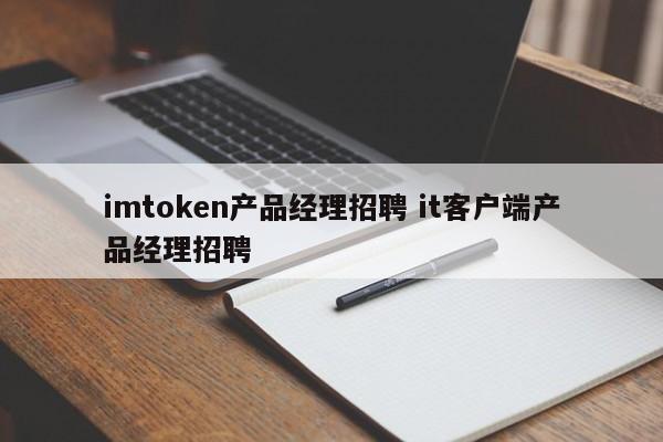 imtoken产品经理招聘it客户产品经理招聘