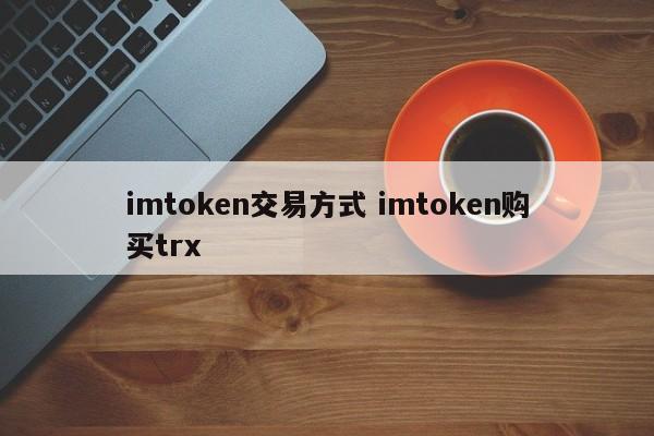 imtoken交易方法 imtoken购买trx