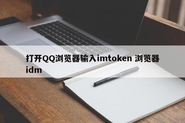 打开QQ浏览器，输入imtoken。浏览器idm介绍