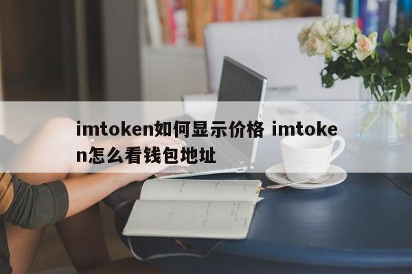 imtoken如何显示价格？imtoken如何查看钱包地址？