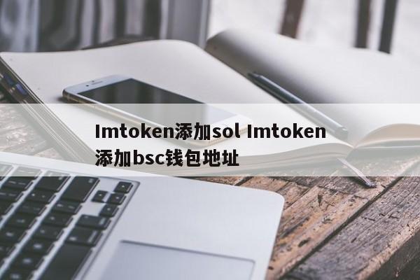 Imtoken 添加sol Imtoken 添加bsc钱包地址简介