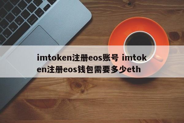 在 imtoken 注册一个 eos 账户需要多少 ETH？