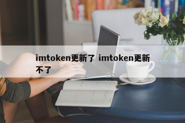 imtoken已更新 imtoken无法更新 介绍